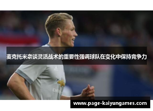 麦克托米奈谈灵活战术的重要性强调球队在变化中保持竞争力