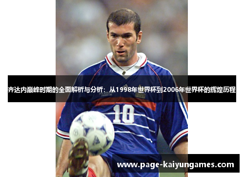 齐达内巅峰时期的全面解析与分析：从1998年世界杯到2006年世界杯的辉煌历程
